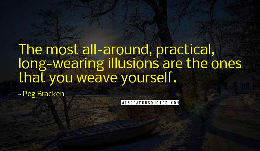 Peg Bracken Quotes: The most all-around, practical, long-wearing illusions are the ones that you weave yourself.