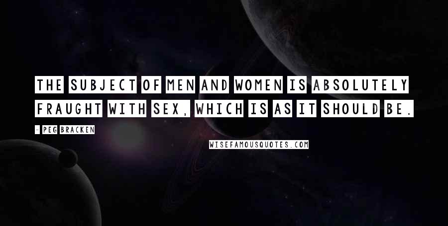 Peg Bracken Quotes: The subject of men and women is absolutely fraught with sex, which is as it should be.