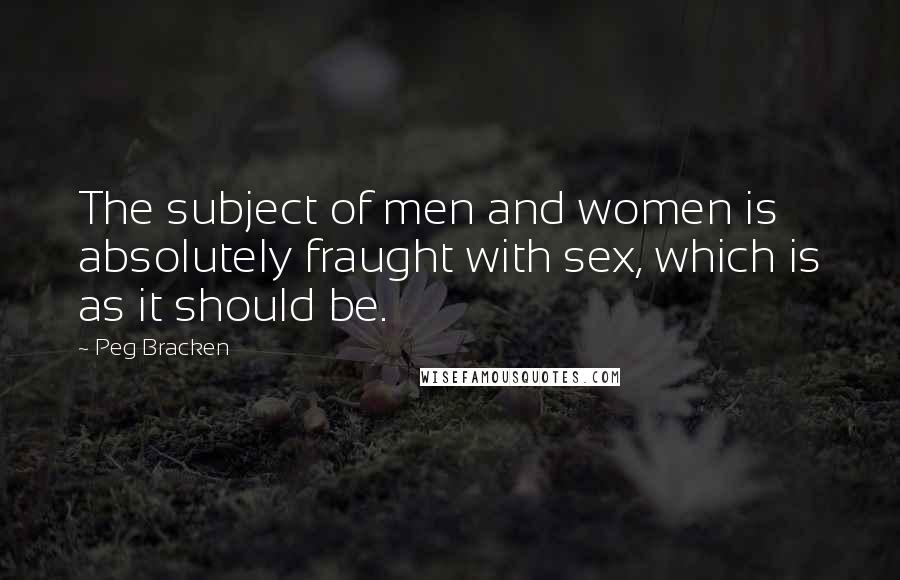 Peg Bracken Quotes: The subject of men and women is absolutely fraught with sex, which is as it should be.