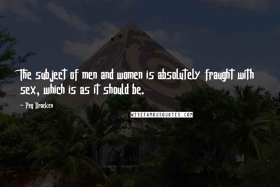 Peg Bracken Quotes: The subject of men and women is absolutely fraught with sex, which is as it should be.