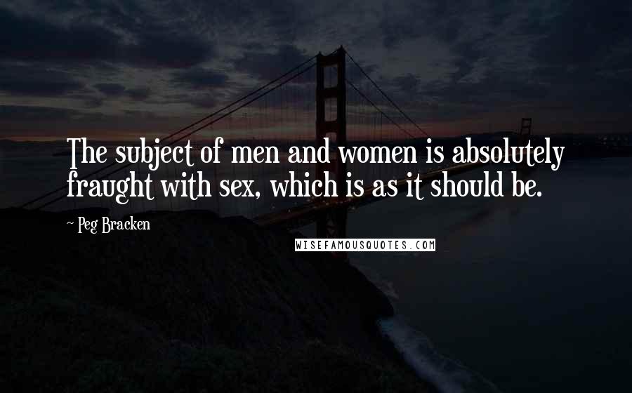 Peg Bracken Quotes: The subject of men and women is absolutely fraught with sex, which is as it should be.