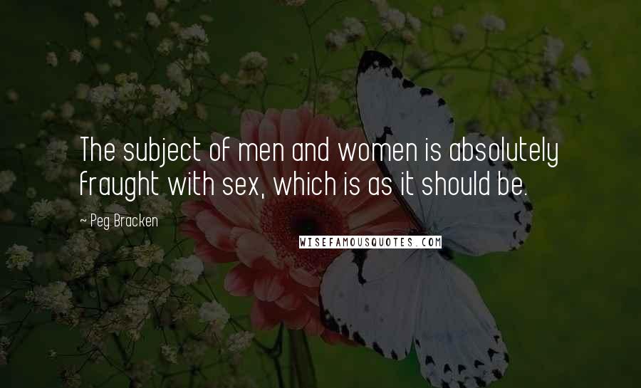 Peg Bracken Quotes: The subject of men and women is absolutely fraught with sex, which is as it should be.