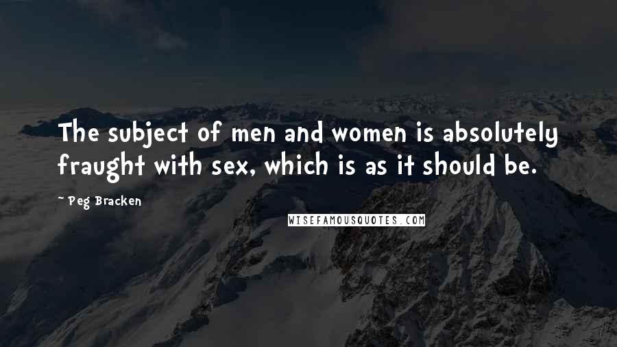 Peg Bracken Quotes: The subject of men and women is absolutely fraught with sex, which is as it should be.