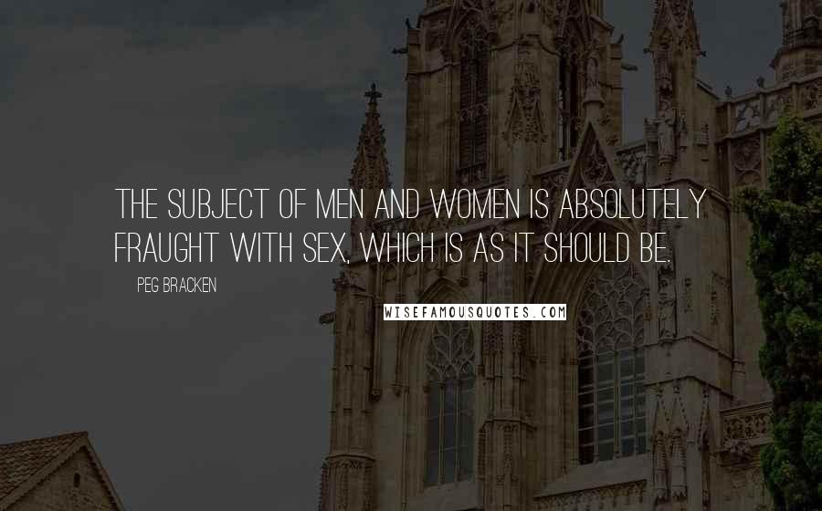 Peg Bracken Quotes: The subject of men and women is absolutely fraught with sex, which is as it should be.
