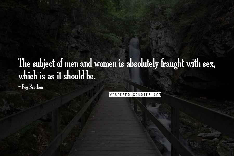 Peg Bracken Quotes: The subject of men and women is absolutely fraught with sex, which is as it should be.