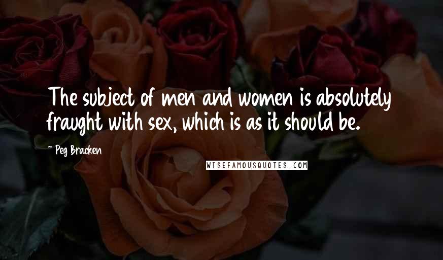 Peg Bracken Quotes: The subject of men and women is absolutely fraught with sex, which is as it should be.