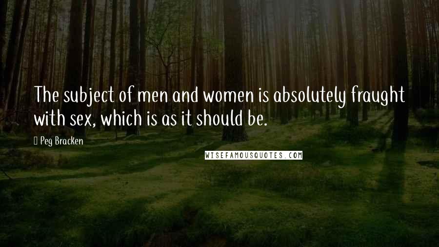 Peg Bracken Quotes: The subject of men and women is absolutely fraught with sex, which is as it should be.