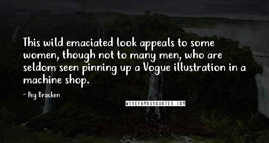 Peg Bracken Quotes: This wild emaciated look appeals to some women, though not to many men, who are seldom seen pinning up a Vogue illustration in a machine shop.