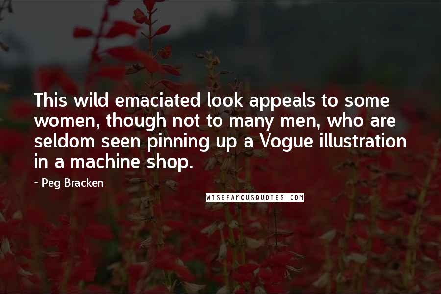Peg Bracken Quotes: This wild emaciated look appeals to some women, though not to many men, who are seldom seen pinning up a Vogue illustration in a machine shop.