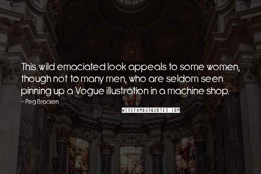 Peg Bracken Quotes: This wild emaciated look appeals to some women, though not to many men, who are seldom seen pinning up a Vogue illustration in a machine shop.