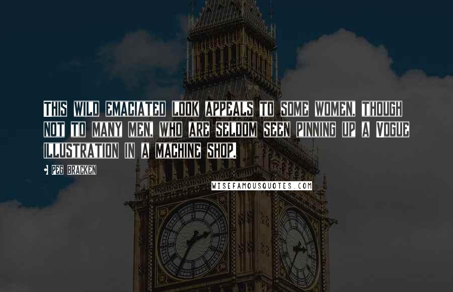 Peg Bracken Quotes: This wild emaciated look appeals to some women, though not to many men, who are seldom seen pinning up a Vogue illustration in a machine shop.