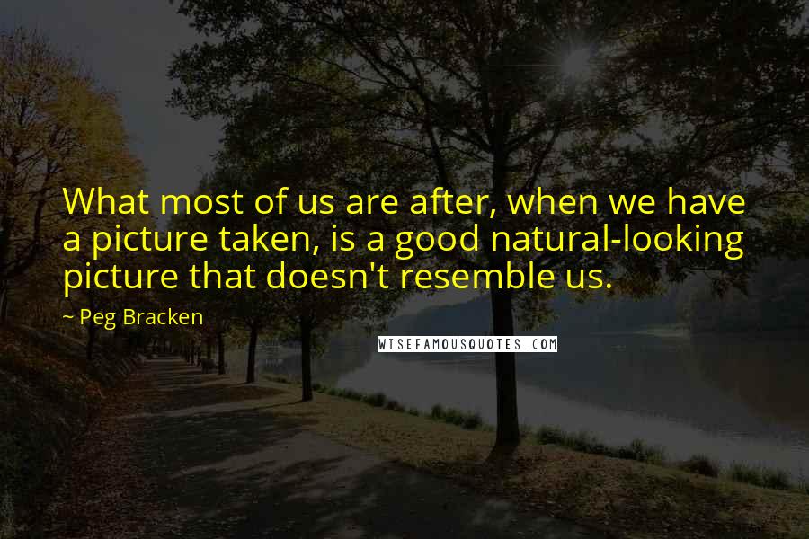 Peg Bracken Quotes: What most of us are after, when we have a picture taken, is a good natural-looking picture that doesn't resemble us.