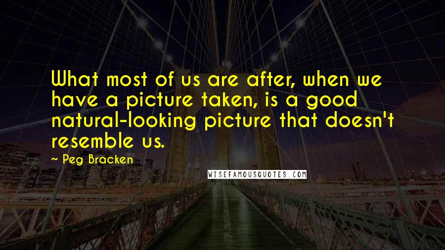 Peg Bracken Quotes: What most of us are after, when we have a picture taken, is a good natural-looking picture that doesn't resemble us.