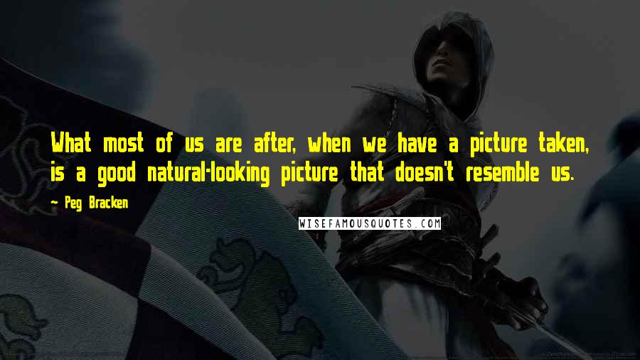 Peg Bracken Quotes: What most of us are after, when we have a picture taken, is a good natural-looking picture that doesn't resemble us.