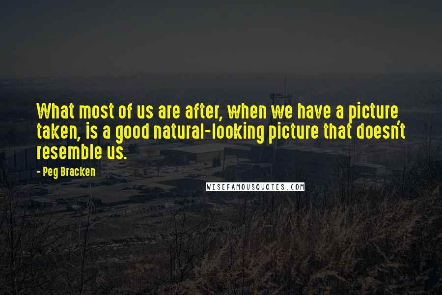 Peg Bracken Quotes: What most of us are after, when we have a picture taken, is a good natural-looking picture that doesn't resemble us.
