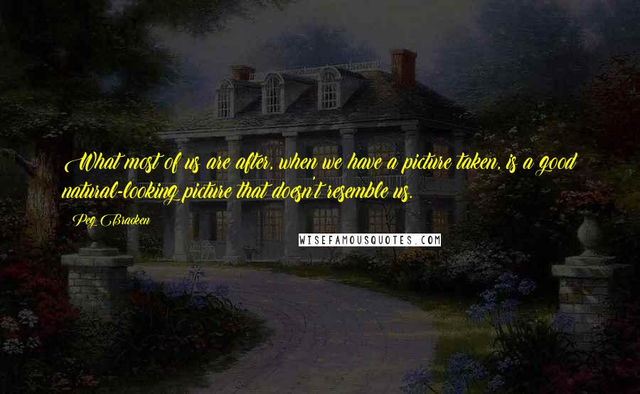 Peg Bracken Quotes: What most of us are after, when we have a picture taken, is a good natural-looking picture that doesn't resemble us.