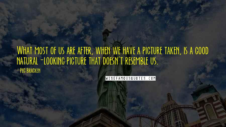 Peg Bracken Quotes: What most of us are after, when we have a picture taken, is a good natural-looking picture that doesn't resemble us.