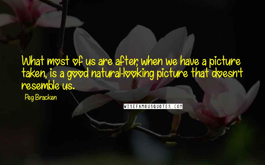 Peg Bracken Quotes: What most of us are after, when we have a picture taken, is a good natural-looking picture that doesn't resemble us.