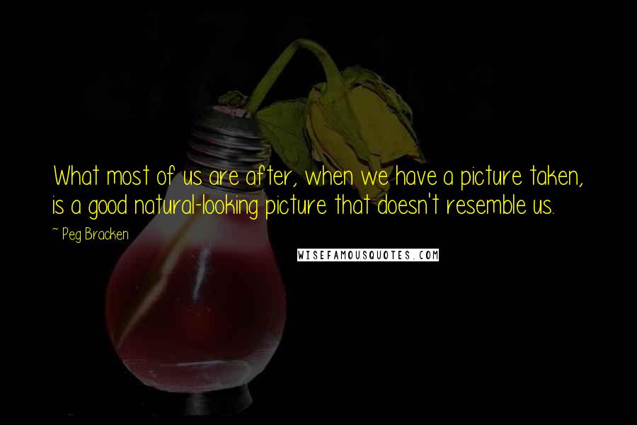 Peg Bracken Quotes: What most of us are after, when we have a picture taken, is a good natural-looking picture that doesn't resemble us.