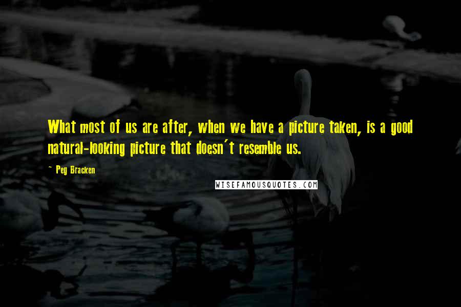 Peg Bracken Quotes: What most of us are after, when we have a picture taken, is a good natural-looking picture that doesn't resemble us.