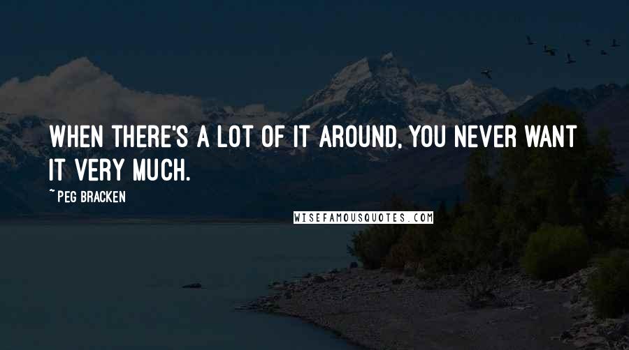 Peg Bracken Quotes: When there's a lot of it around, you never want it very much.