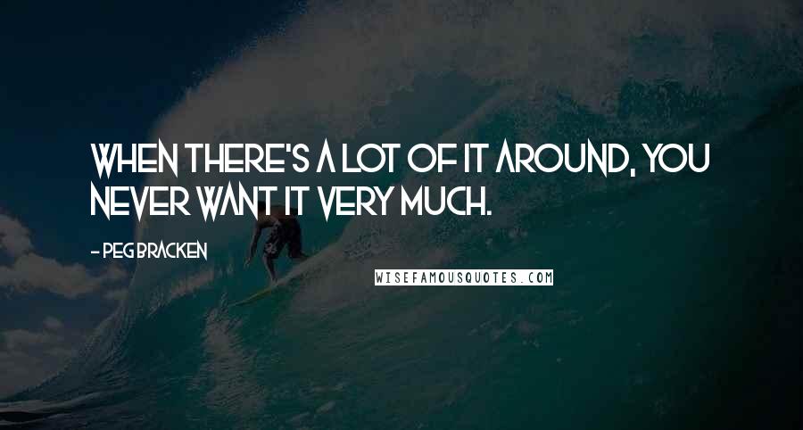 Peg Bracken Quotes: When there's a lot of it around, you never want it very much.