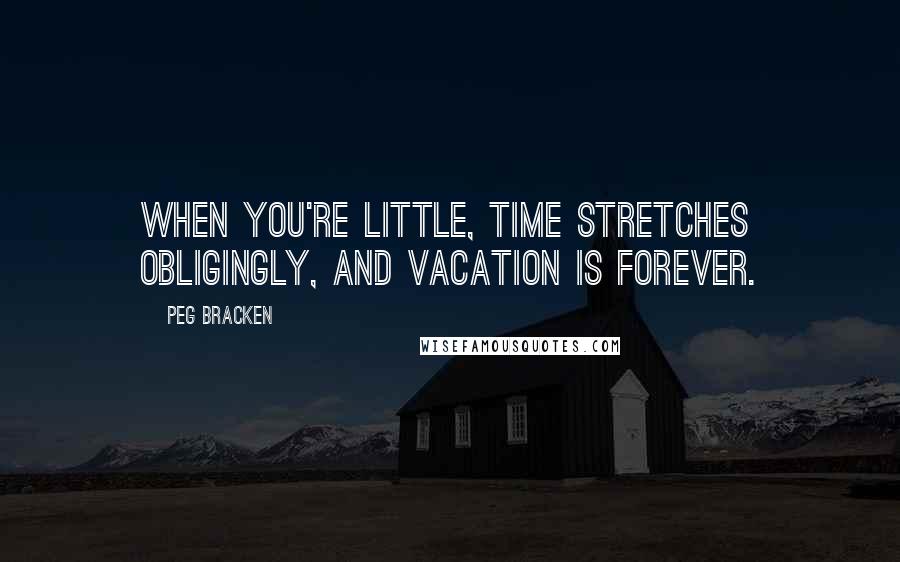 Peg Bracken Quotes: When you're little, time stretches obligingly, and vacation is forever.