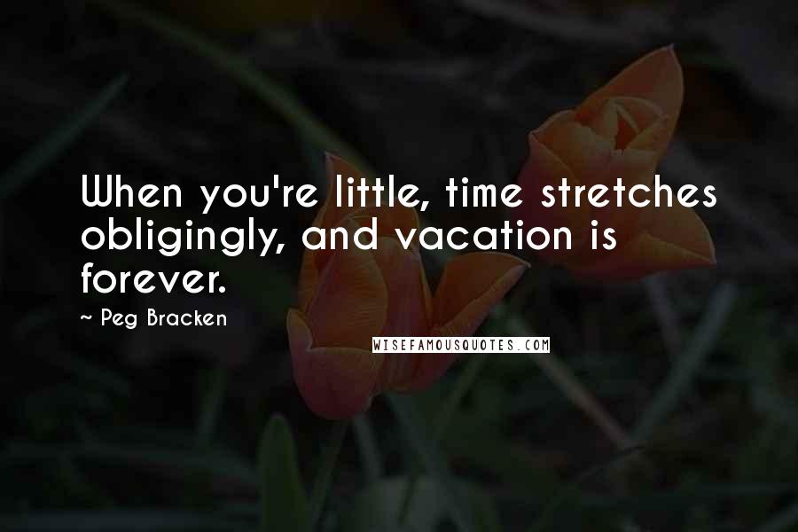 Peg Bracken Quotes: When you're little, time stretches obligingly, and vacation is forever.