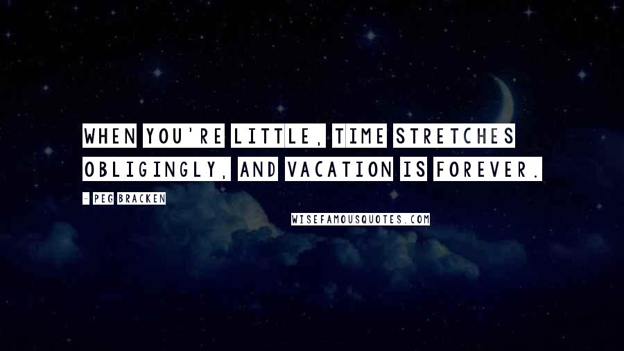 Peg Bracken Quotes: When you're little, time stretches obligingly, and vacation is forever.