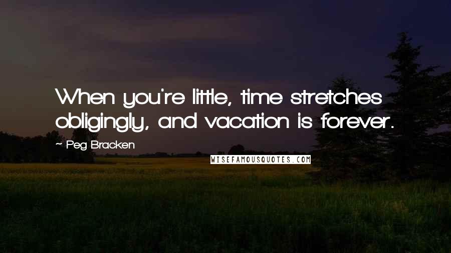 Peg Bracken Quotes: When you're little, time stretches obligingly, and vacation is forever.