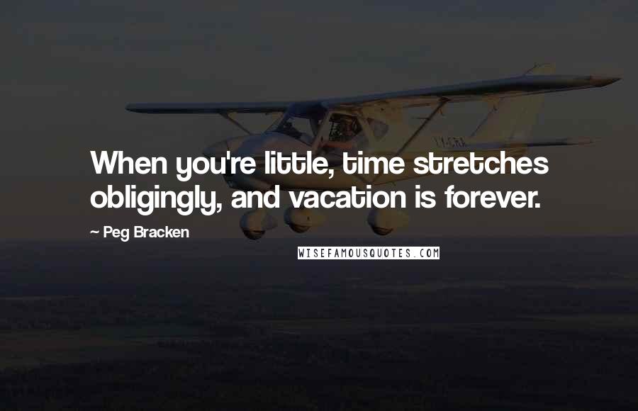 Peg Bracken Quotes: When you're little, time stretches obligingly, and vacation is forever.