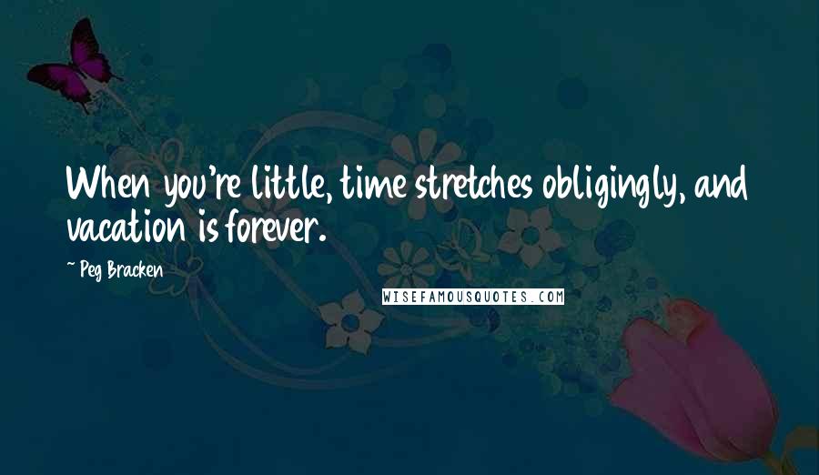 Peg Bracken Quotes: When you're little, time stretches obligingly, and vacation is forever.