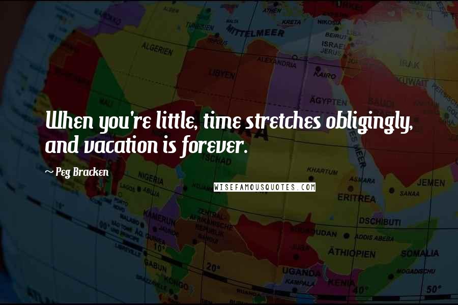 Peg Bracken Quotes: When you're little, time stretches obligingly, and vacation is forever.