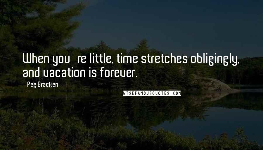 Peg Bracken Quotes: When you're little, time stretches obligingly, and vacation is forever.