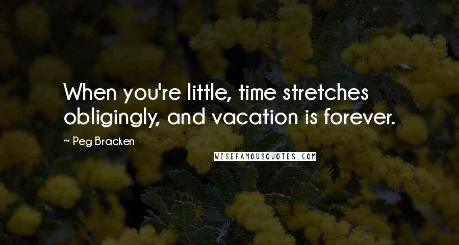 Peg Bracken Quotes: When you're little, time stretches obligingly, and vacation is forever.