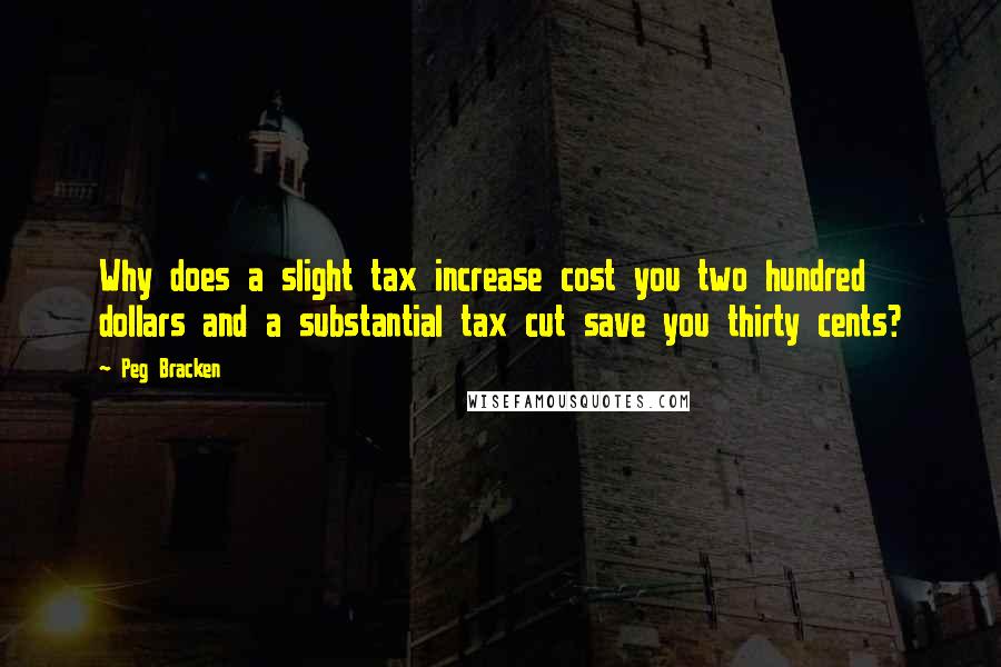 Peg Bracken Quotes: Why does a slight tax increase cost you two hundred dollars and a substantial tax cut save you thirty cents?