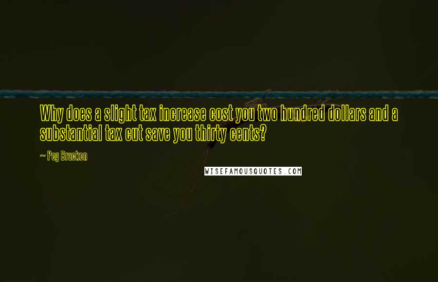 Peg Bracken Quotes: Why does a slight tax increase cost you two hundred dollars and a substantial tax cut save you thirty cents?
