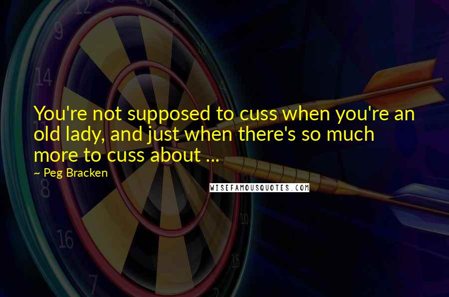 Peg Bracken Quotes: You're not supposed to cuss when you're an old lady, and just when there's so much more to cuss about ...