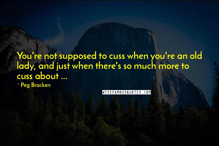 Peg Bracken Quotes: You're not supposed to cuss when you're an old lady, and just when there's so much more to cuss about ...