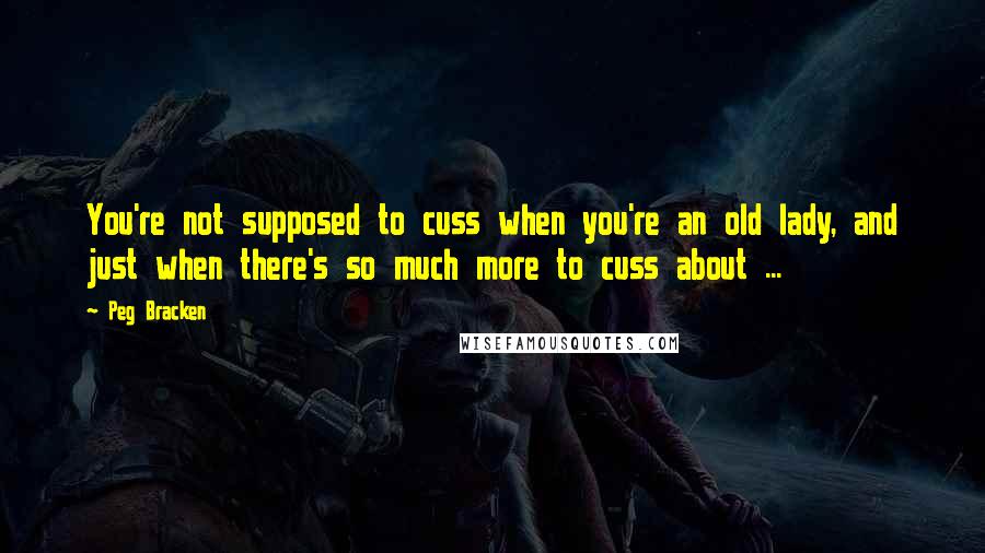 Peg Bracken Quotes: You're not supposed to cuss when you're an old lady, and just when there's so much more to cuss about ...