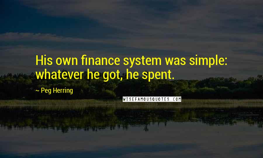 Peg Herring Quotes: His own finance system was simple: whatever he got, he spent.