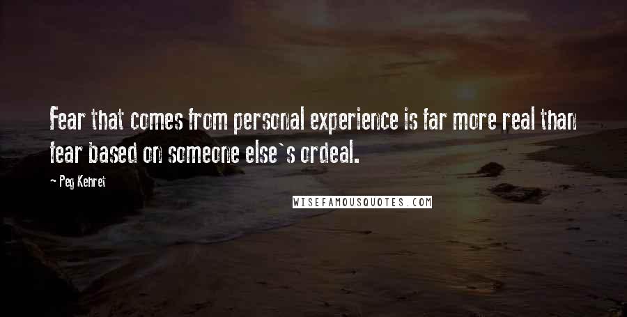 Peg Kehret Quotes: Fear that comes from personal experience is far more real than fear based on someone else's ordeal.