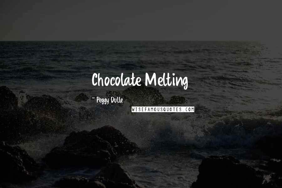 Peggy Dulle Quotes: Chocolate Melting