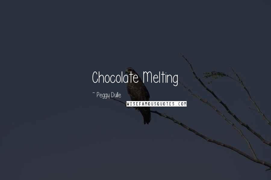 Peggy Dulle Quotes: Chocolate Melting