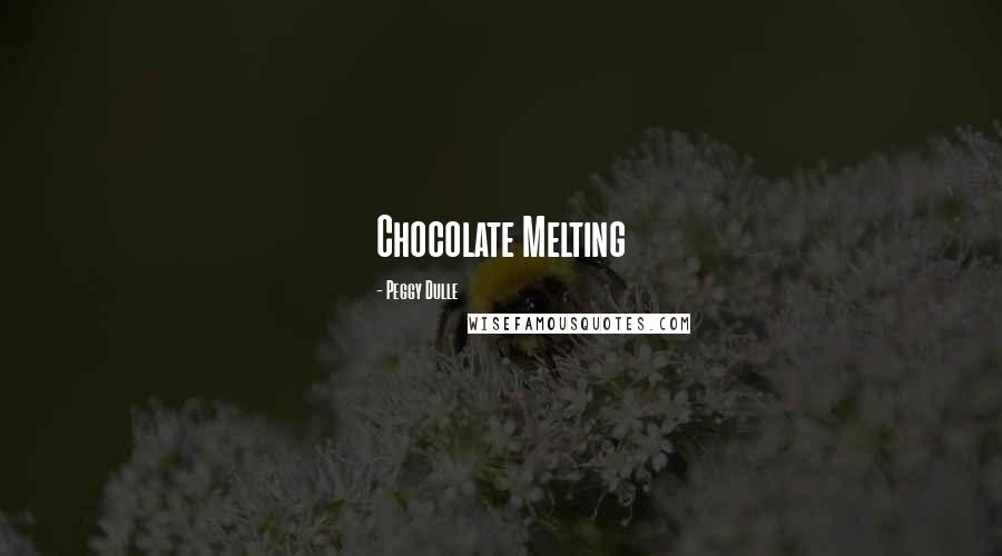 Peggy Dulle Quotes: Chocolate Melting