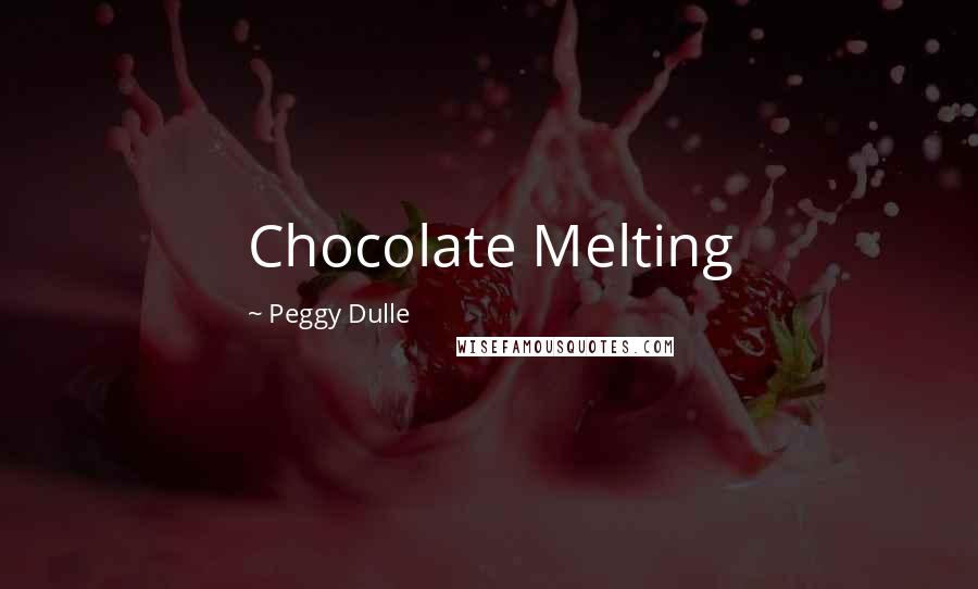 Peggy Dulle Quotes: Chocolate Melting