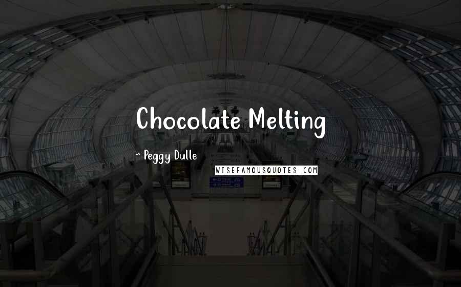 Peggy Dulle Quotes: Chocolate Melting