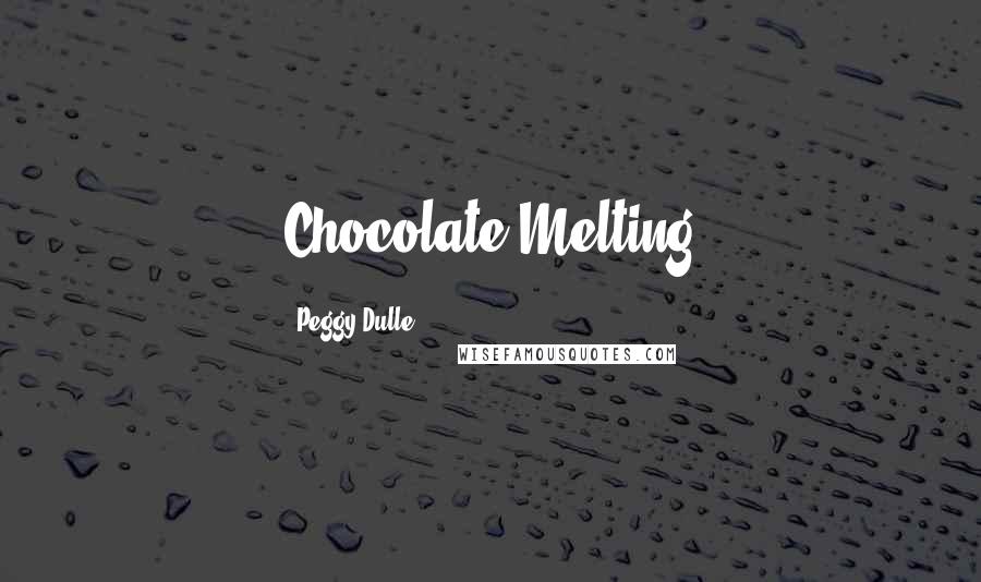 Peggy Dulle Quotes: Chocolate Melting