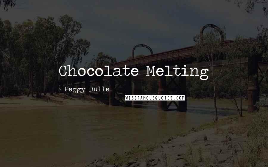 Peggy Dulle Quotes: Chocolate Melting