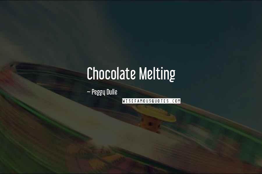 Peggy Dulle Quotes: Chocolate Melting